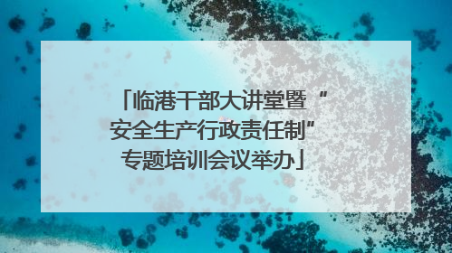 临港干部大讲堂暨“安全生产行政责任制”专题培训会议举办